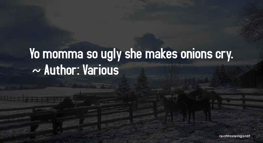Various Quotes: Yo Momma So Ugly She Makes Onions Cry.