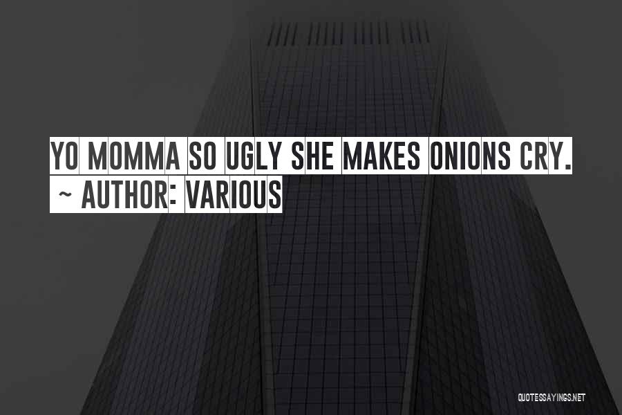 Various Quotes: Yo Momma So Ugly She Makes Onions Cry.