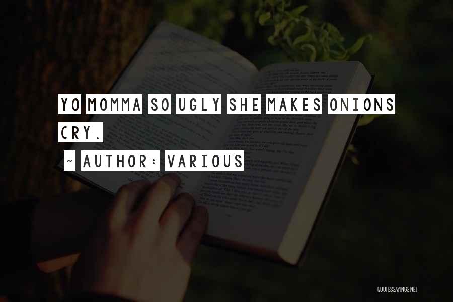 Various Quotes: Yo Momma So Ugly She Makes Onions Cry.