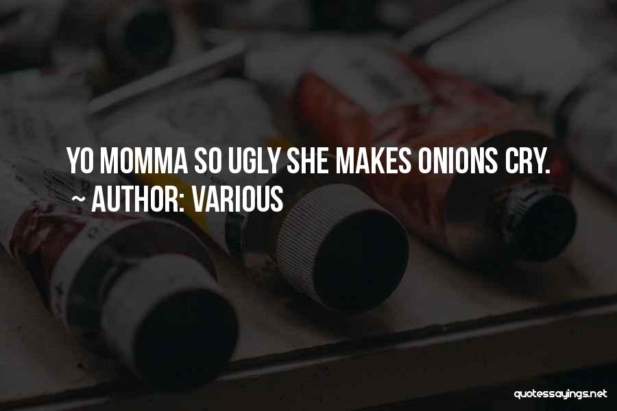 Various Quotes: Yo Momma So Ugly She Makes Onions Cry.