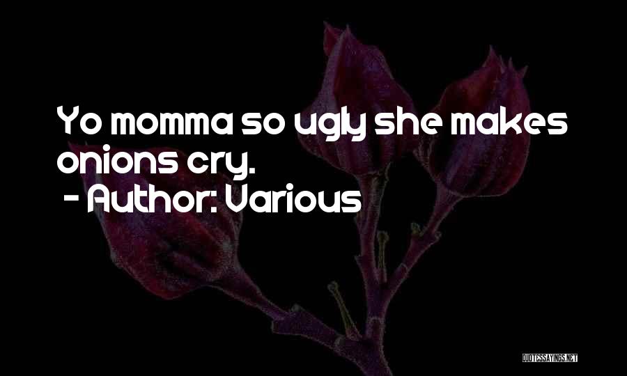 Various Quotes: Yo Momma So Ugly She Makes Onions Cry.