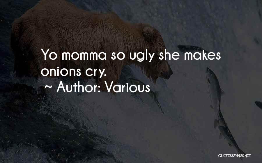 Various Quotes: Yo Momma So Ugly She Makes Onions Cry.