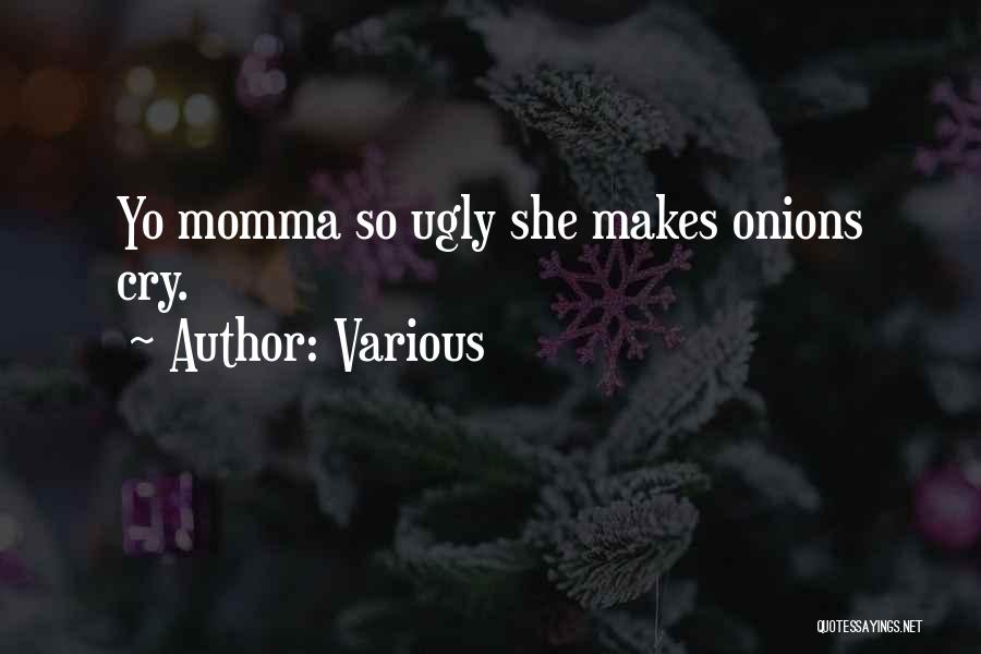 Various Quotes: Yo Momma So Ugly She Makes Onions Cry.