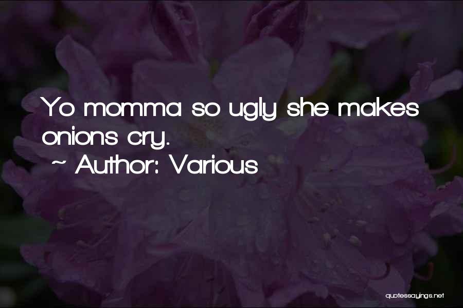 Various Quotes: Yo Momma So Ugly She Makes Onions Cry.