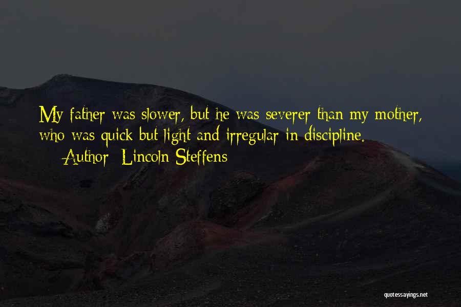 Lincoln Steffens Quotes: My Father Was Slower, But He Was Severer Than My Mother, Who Was Quick But Light And Irregular In Discipline.