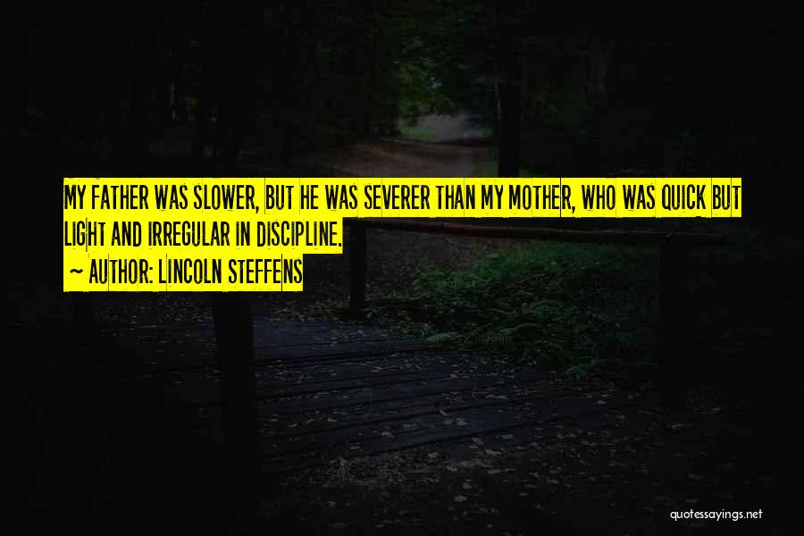 Lincoln Steffens Quotes: My Father Was Slower, But He Was Severer Than My Mother, Who Was Quick But Light And Irregular In Discipline.