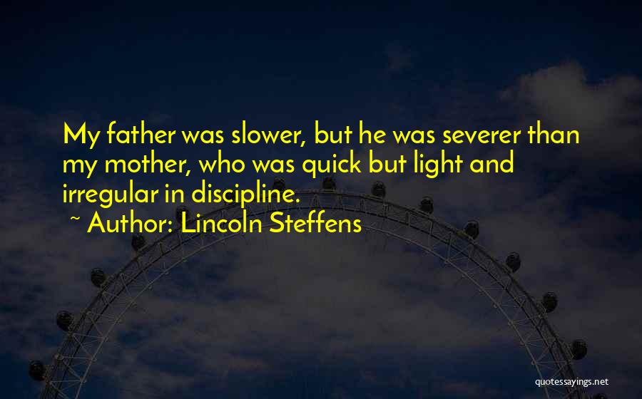 Lincoln Steffens Quotes: My Father Was Slower, But He Was Severer Than My Mother, Who Was Quick But Light And Irregular In Discipline.