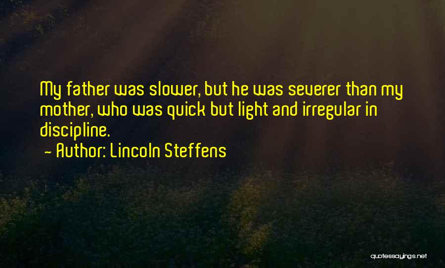 Lincoln Steffens Quotes: My Father Was Slower, But He Was Severer Than My Mother, Who Was Quick But Light And Irregular In Discipline.