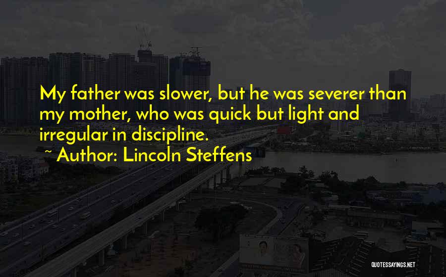 Lincoln Steffens Quotes: My Father Was Slower, But He Was Severer Than My Mother, Who Was Quick But Light And Irregular In Discipline.