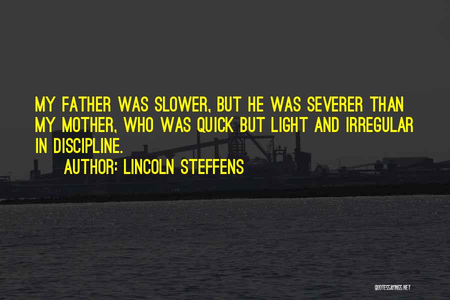 Lincoln Steffens Quotes: My Father Was Slower, But He Was Severer Than My Mother, Who Was Quick But Light And Irregular In Discipline.