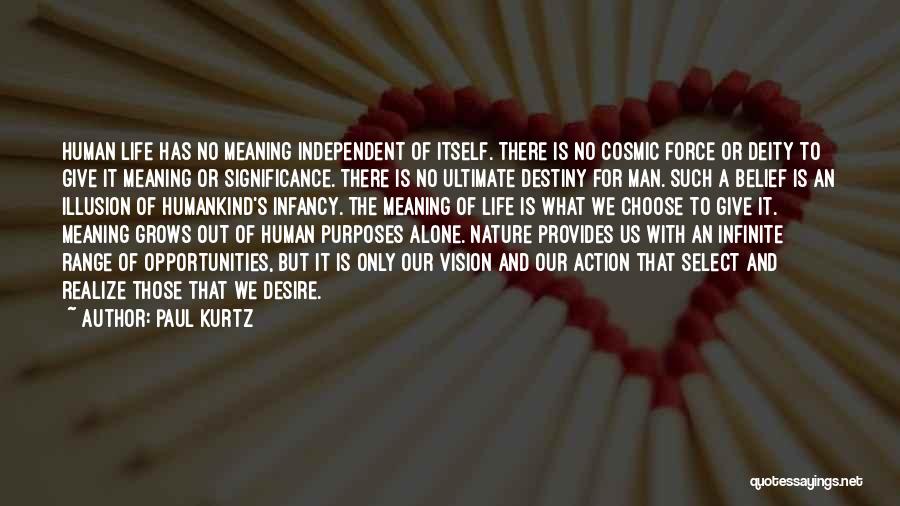 Paul Kurtz Quotes: Human Life Has No Meaning Independent Of Itself. There Is No Cosmic Force Or Deity To Give It Meaning Or