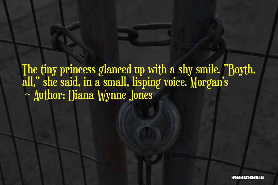 Diana Wynne Jones Quotes: The Tiny Princess Glanced Up With A Shy Smile. Boyth, All, She Said, In A Small, Lisping Voice. Morgan's