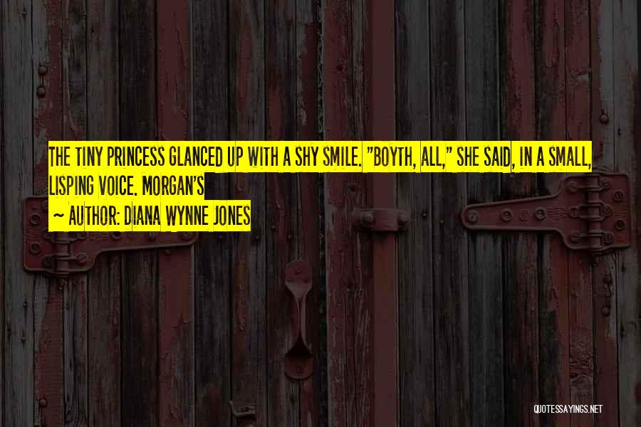 Diana Wynne Jones Quotes: The Tiny Princess Glanced Up With A Shy Smile. Boyth, All, She Said, In A Small, Lisping Voice. Morgan's