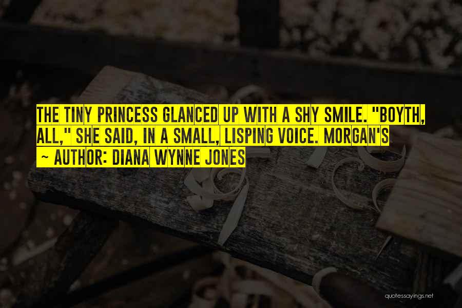 Diana Wynne Jones Quotes: The Tiny Princess Glanced Up With A Shy Smile. Boyth, All, She Said, In A Small, Lisping Voice. Morgan's