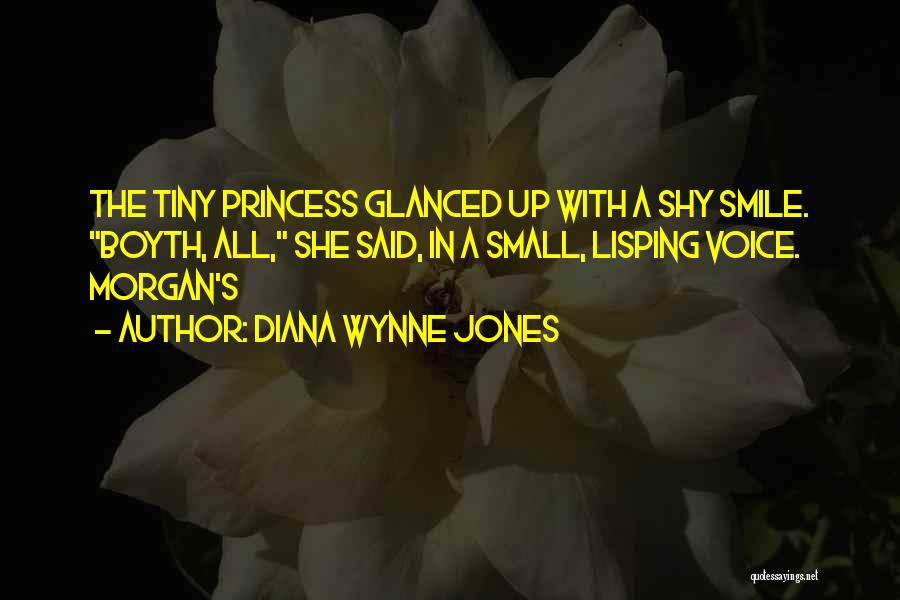 Diana Wynne Jones Quotes: The Tiny Princess Glanced Up With A Shy Smile. Boyth, All, She Said, In A Small, Lisping Voice. Morgan's