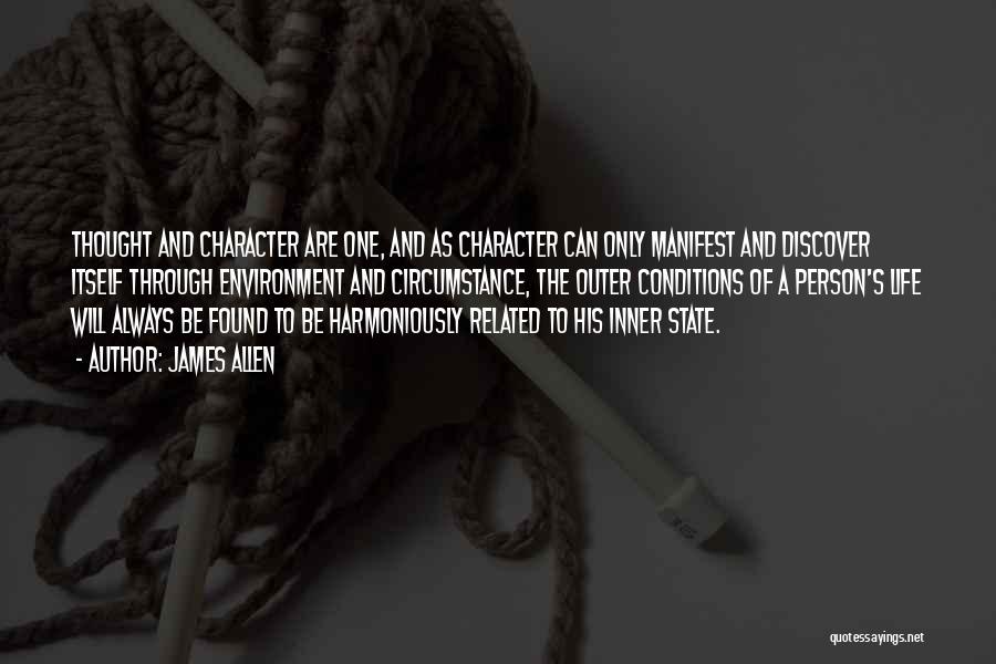 James Allen Quotes: Thought And Character Are One, And As Character Can Only Manifest And Discover Itself Through Environment And Circumstance, The Outer