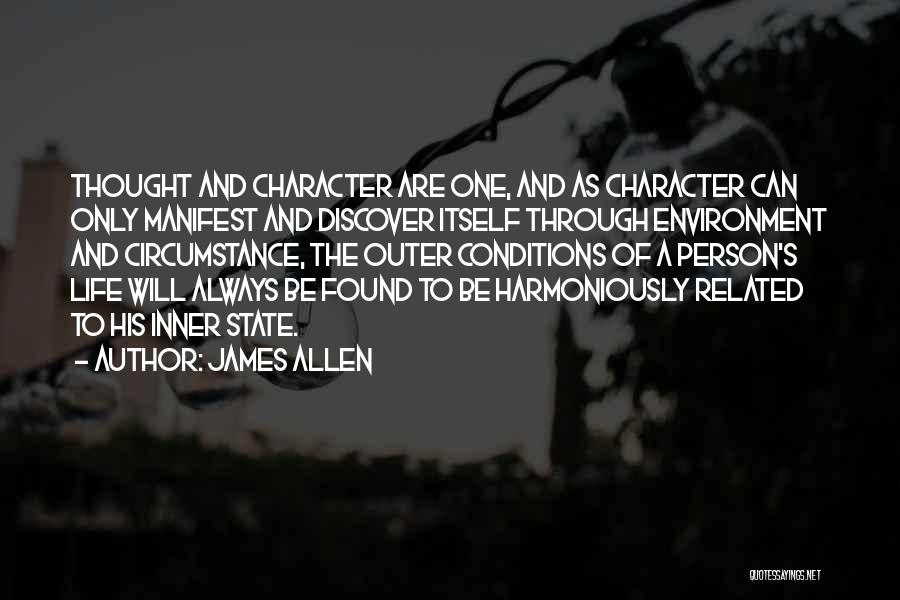 James Allen Quotes: Thought And Character Are One, And As Character Can Only Manifest And Discover Itself Through Environment And Circumstance, The Outer