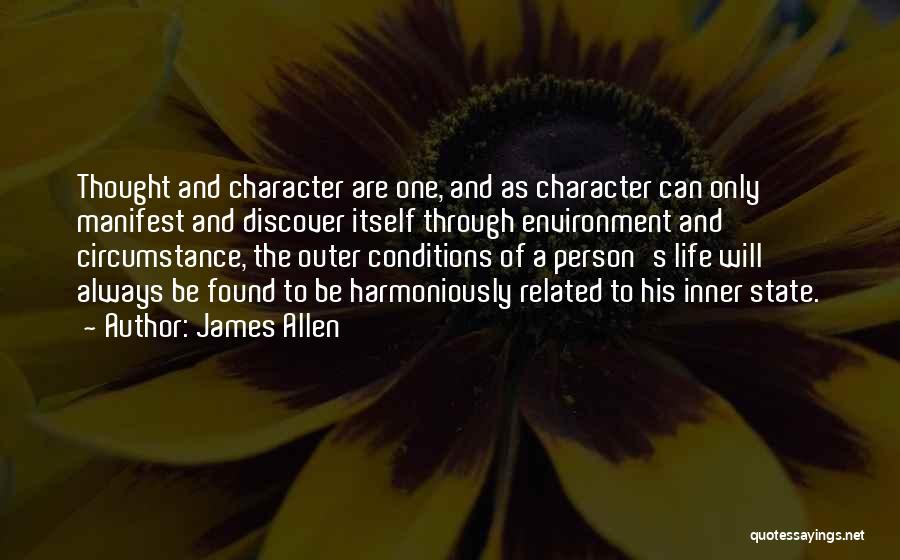 James Allen Quotes: Thought And Character Are One, And As Character Can Only Manifest And Discover Itself Through Environment And Circumstance, The Outer