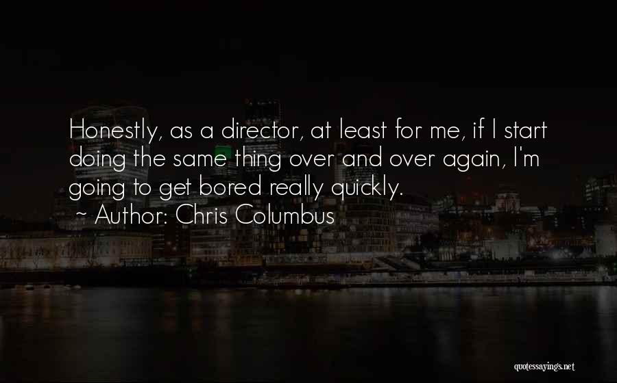 Chris Columbus Quotes: Honestly, As A Director, At Least For Me, If I Start Doing The Same Thing Over And Over Again, I'm