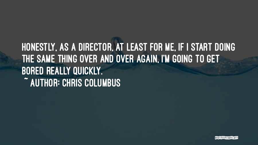 Chris Columbus Quotes: Honestly, As A Director, At Least For Me, If I Start Doing The Same Thing Over And Over Again, I'm