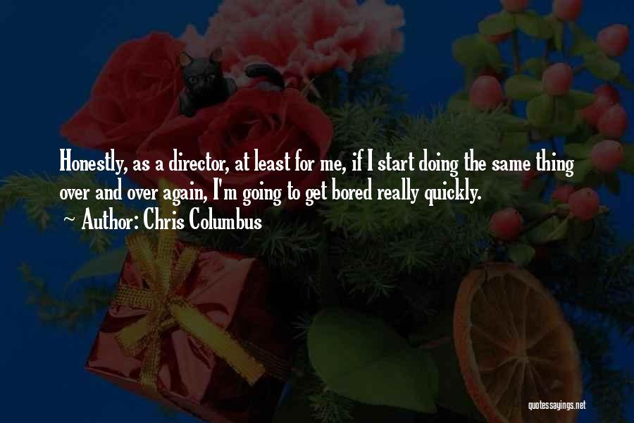 Chris Columbus Quotes: Honestly, As A Director, At Least For Me, If I Start Doing The Same Thing Over And Over Again, I'm