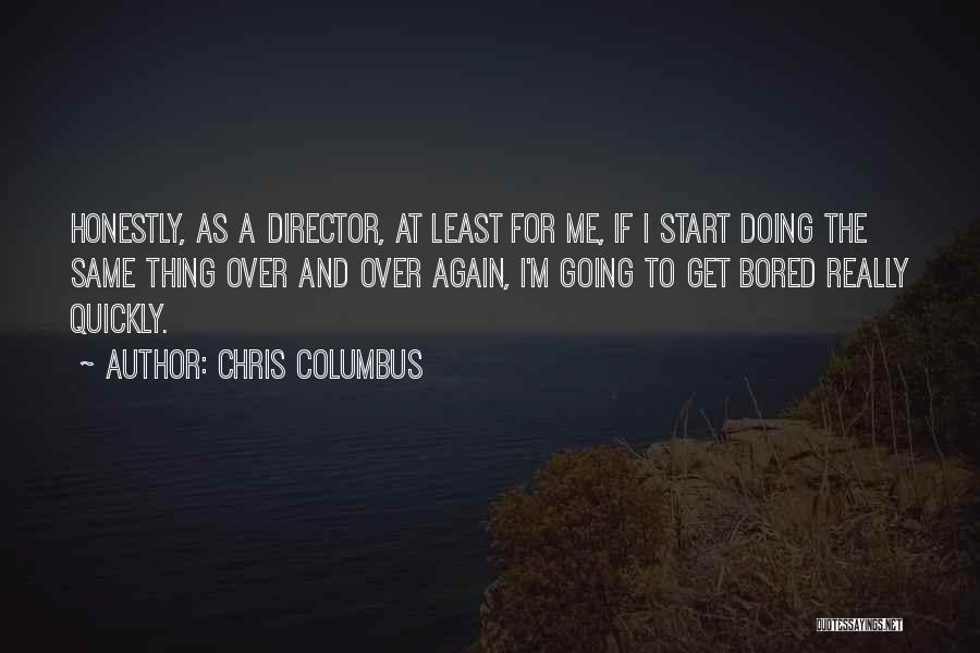 Chris Columbus Quotes: Honestly, As A Director, At Least For Me, If I Start Doing The Same Thing Over And Over Again, I'm