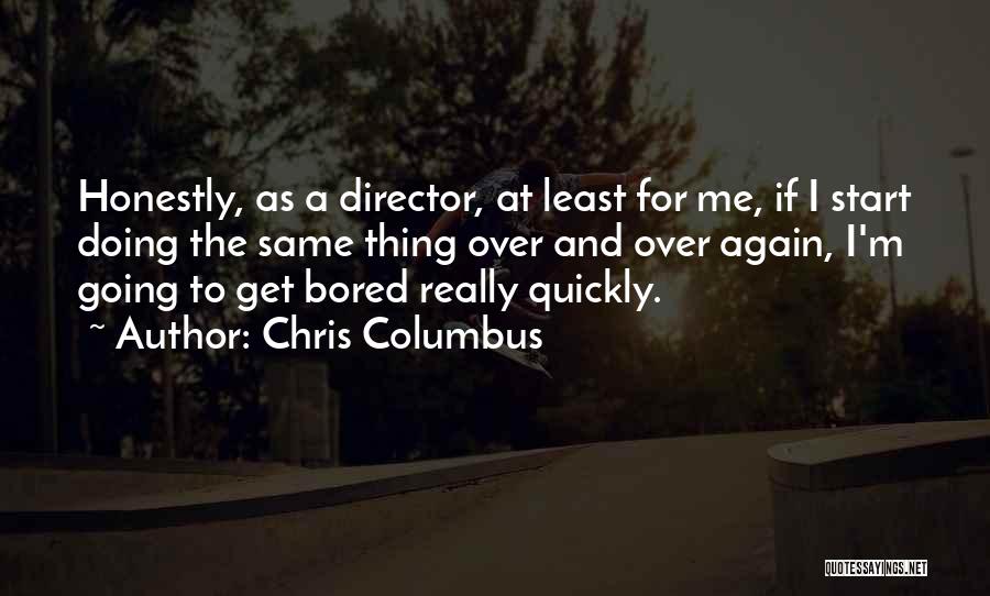 Chris Columbus Quotes: Honestly, As A Director, At Least For Me, If I Start Doing The Same Thing Over And Over Again, I'm