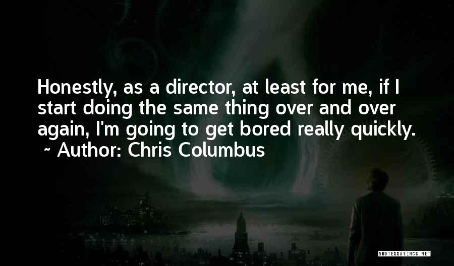 Chris Columbus Quotes: Honestly, As A Director, At Least For Me, If I Start Doing The Same Thing Over And Over Again, I'm