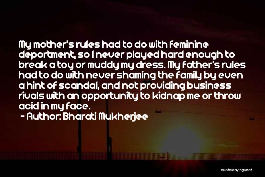 Bharati Mukherjee Quotes: My Mother's Rules Had To Do With Feminine Deportment, So I Never Played Hard Enough To Break A Toy Or