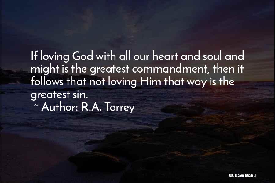 R.A. Torrey Quotes: If Loving God With All Our Heart And Soul And Might Is The Greatest Commandment, Then It Follows That Not