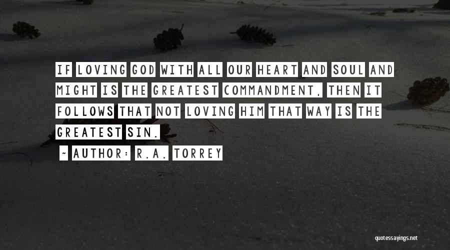 R.A. Torrey Quotes: If Loving God With All Our Heart And Soul And Might Is The Greatest Commandment, Then It Follows That Not