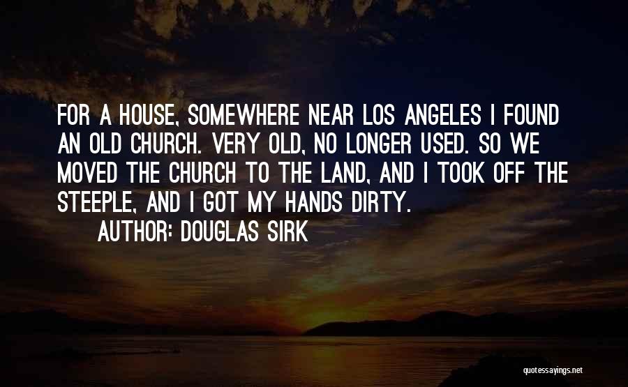 Douglas Sirk Quotes: For A House, Somewhere Near Los Angeles I Found An Old Church. Very Old, No Longer Used. So We Moved