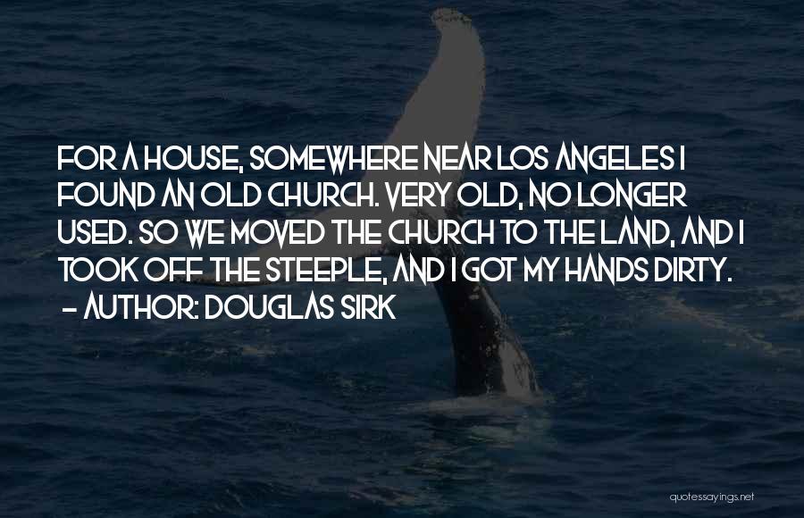 Douglas Sirk Quotes: For A House, Somewhere Near Los Angeles I Found An Old Church. Very Old, No Longer Used. So We Moved