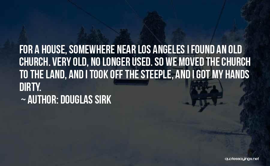 Douglas Sirk Quotes: For A House, Somewhere Near Los Angeles I Found An Old Church. Very Old, No Longer Used. So We Moved