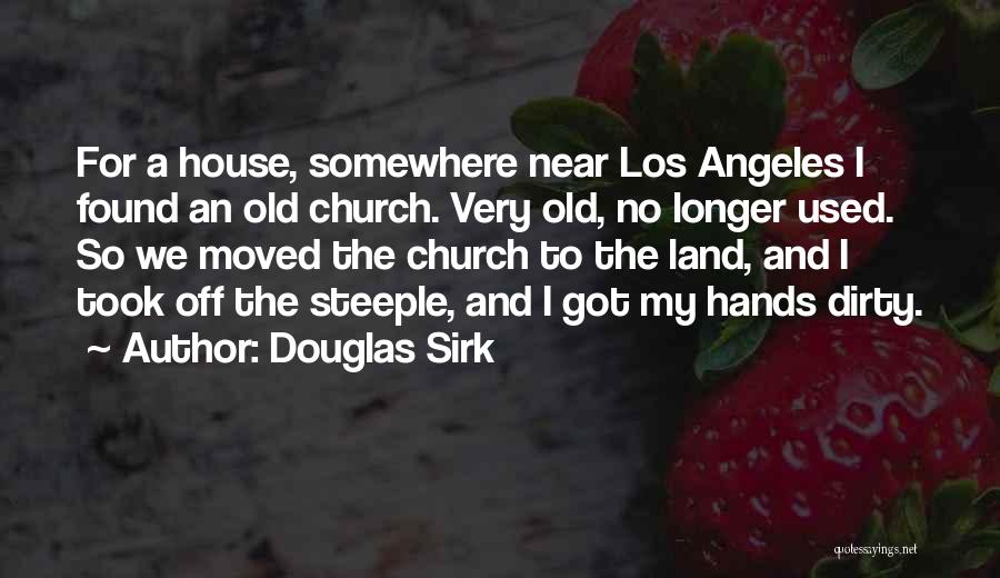 Douglas Sirk Quotes: For A House, Somewhere Near Los Angeles I Found An Old Church. Very Old, No Longer Used. So We Moved