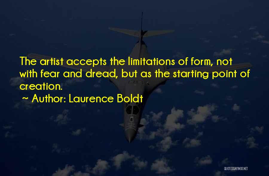 Laurence Boldt Quotes: The Artist Accepts The Limitations Of Form, Not With Fear And Dread, But As The Starting Point Of Creation.