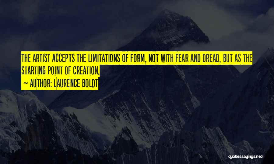 Laurence Boldt Quotes: The Artist Accepts The Limitations Of Form, Not With Fear And Dread, But As The Starting Point Of Creation.