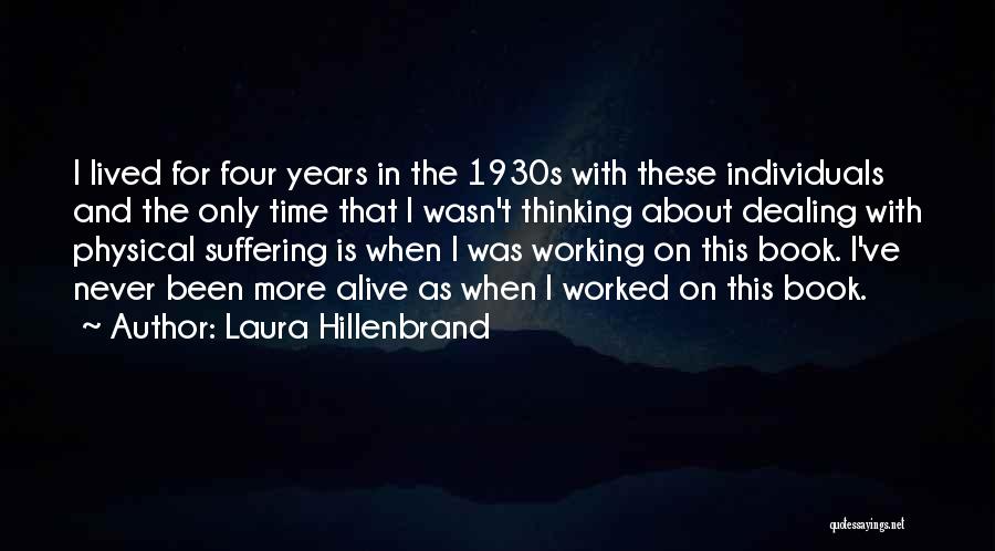 Laura Hillenbrand Quotes: I Lived For Four Years In The 1930s With These Individuals And The Only Time That I Wasn't Thinking About