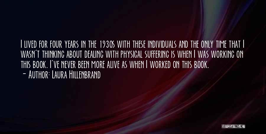 Laura Hillenbrand Quotes: I Lived For Four Years In The 1930s With These Individuals And The Only Time That I Wasn't Thinking About