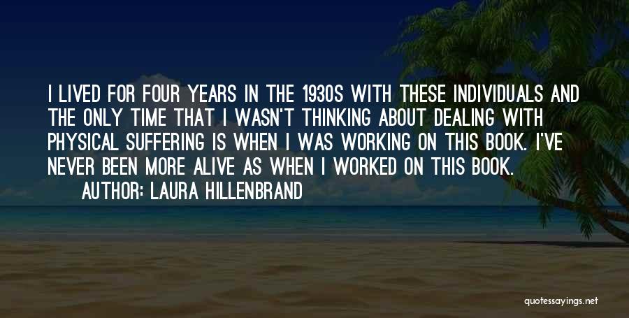 Laura Hillenbrand Quotes: I Lived For Four Years In The 1930s With These Individuals And The Only Time That I Wasn't Thinking About