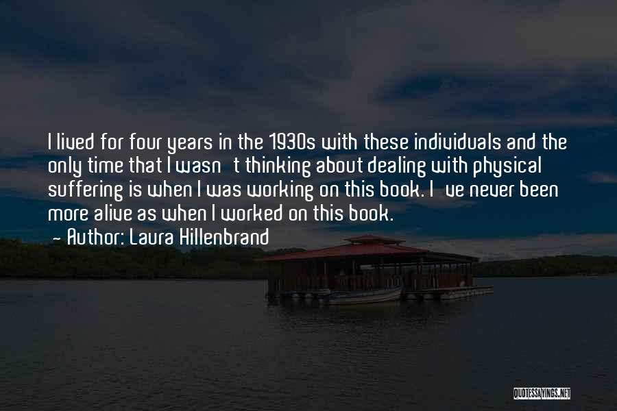 Laura Hillenbrand Quotes: I Lived For Four Years In The 1930s With These Individuals And The Only Time That I Wasn't Thinking About