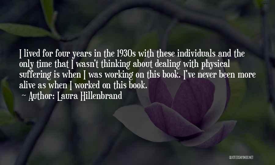 Laura Hillenbrand Quotes: I Lived For Four Years In The 1930s With These Individuals And The Only Time That I Wasn't Thinking About