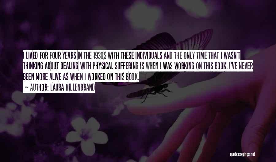 Laura Hillenbrand Quotes: I Lived For Four Years In The 1930s With These Individuals And The Only Time That I Wasn't Thinking About