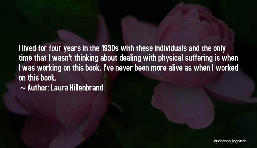 Laura Hillenbrand Quotes: I Lived For Four Years In The 1930s With These Individuals And The Only Time That I Wasn't Thinking About