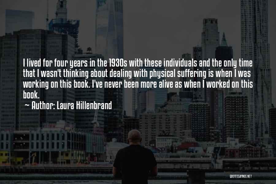 Laura Hillenbrand Quotes: I Lived For Four Years In The 1930s With These Individuals And The Only Time That I Wasn't Thinking About