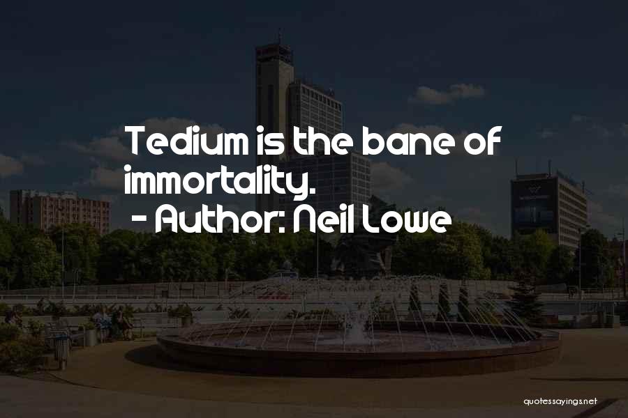 Neil Lowe Quotes: Tedium Is The Bane Of Immortality.