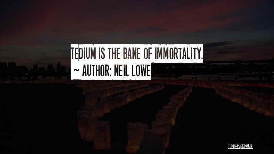 Neil Lowe Quotes: Tedium Is The Bane Of Immortality.