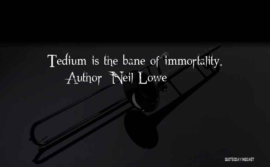 Neil Lowe Quotes: Tedium Is The Bane Of Immortality.