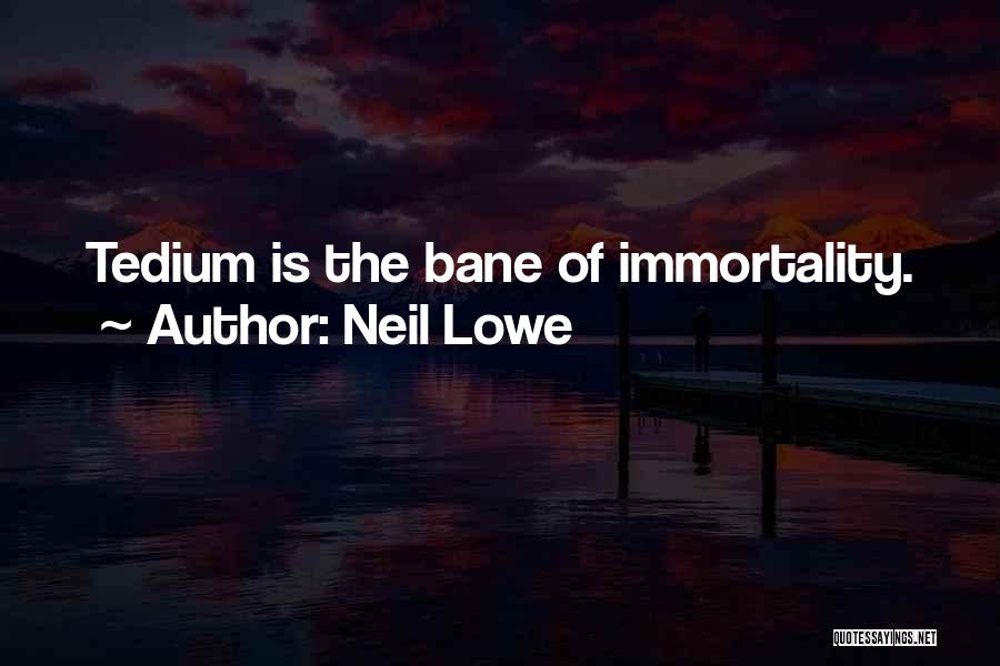 Neil Lowe Quotes: Tedium Is The Bane Of Immortality.