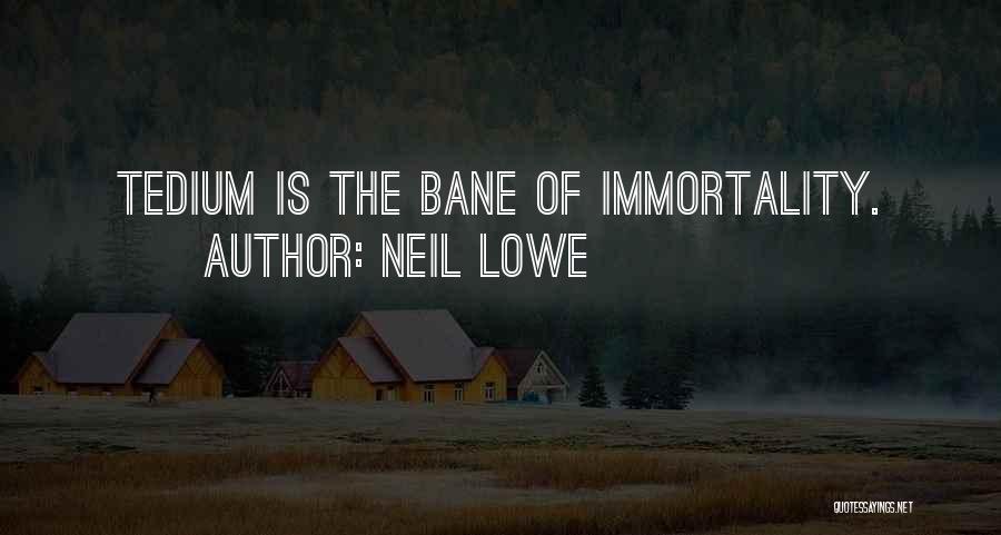 Neil Lowe Quotes: Tedium Is The Bane Of Immortality.